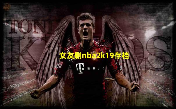 女友删nba2k19存档