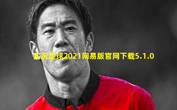 实况足球2021网易版官网下载5.1.0