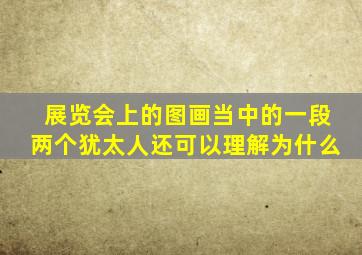 展览会上的图画当中的一段两个犹太人还可以理解为什么