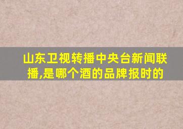 山东卫视转播中央台新闻联播,是哪个酒的品牌报时的