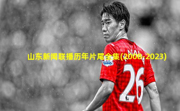 山东新闻联播历年片尾全集(2008-2023)
