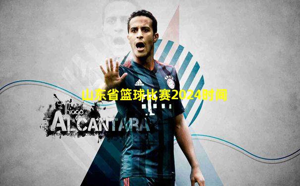 山东省篮球比赛2024时间