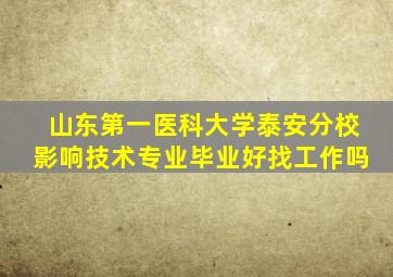 山东第一医科大学泰安分校影响技术专业毕业好找工作吗