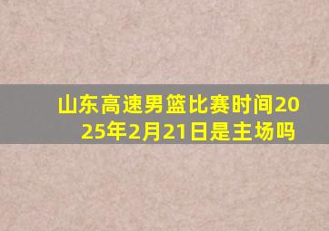 山东高速男篮比赛时间2025年2月21日是主场吗