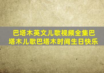 巴塔木英文儿歌视频全集巴塔木儿歌巴塔木时间生日快乐