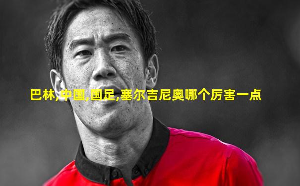 巴林,中国,国足,塞尔吉尼奥哪个厉害一点