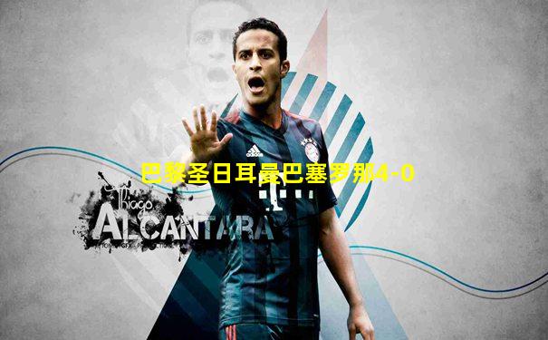 巴黎圣日耳曼巴塞罗那4-0