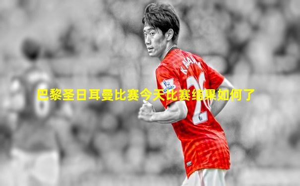 巴黎圣日耳曼比赛今天比赛结果如何了
