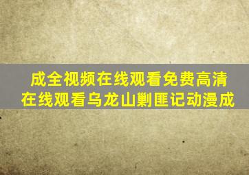 成全视频在线观看免费高清在线观看乌龙山剿匪记动漫成
