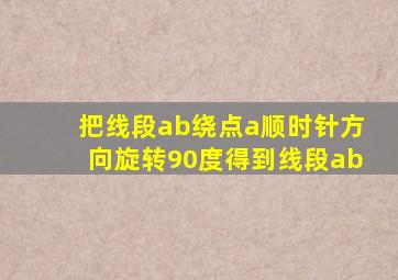 把线段ab绕点a顺时针方向旋转90度得到线段ab