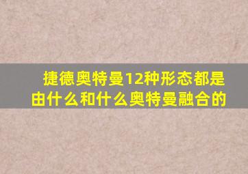 捷德奥特曼12种形态都是由什么和什么奥特曼融合的