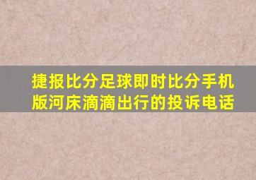 捷报比分足球即时比分手机版河床滴滴出行的投诉电话