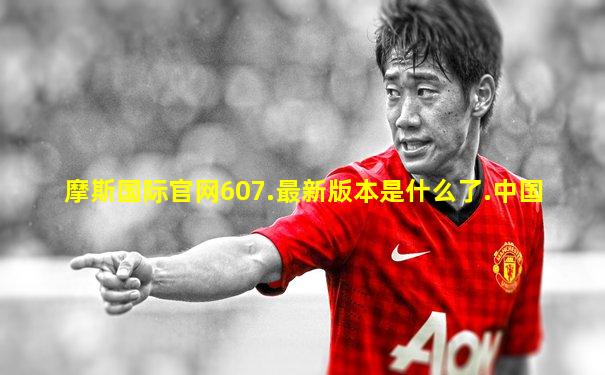 摩斯国际官网607.最新版本是什么了.中国