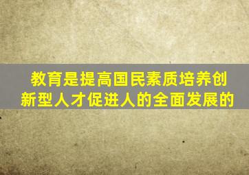 教育是提高国民素质培养创新型人才促进人的全面发展的