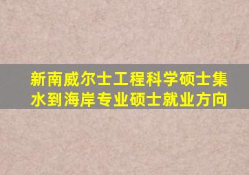 新南威尔士工程科学硕士集水到海岸专业硕士就业方向