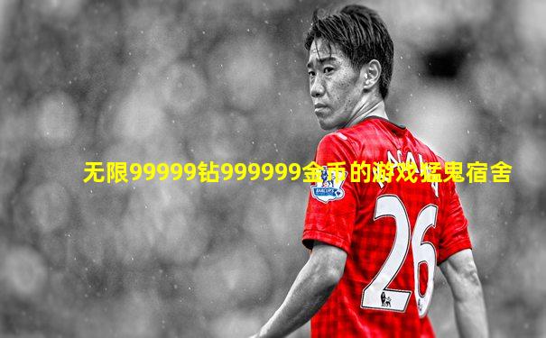 无限99999钻999999金币的游戏猛鬼宿舍