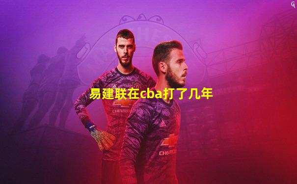 易建联在cba打了几年