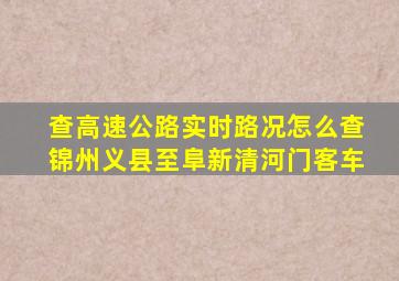 查高速公路实时路况怎么查锦州义县至阜新清河门客车