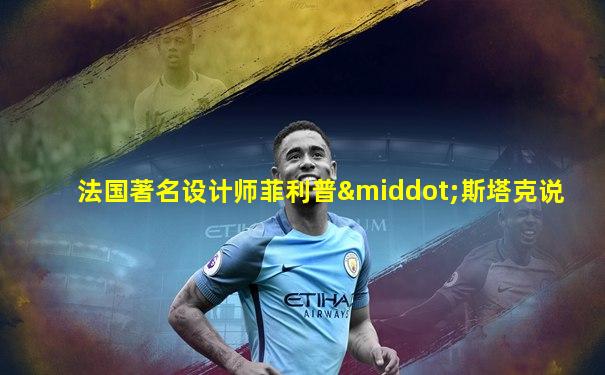 法国著名设计师菲利普·斯塔克说