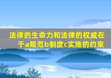 法律的生命力和法律的权威在于a规范b制度c实施的约束