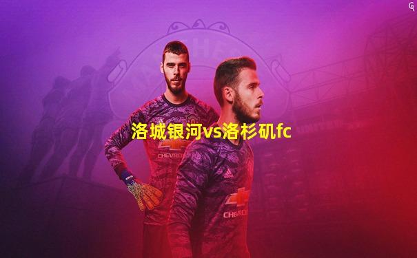洛城银河vs洛杉矶fc