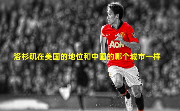 洛杉矶在美国的地位和中国的哪个城市一样