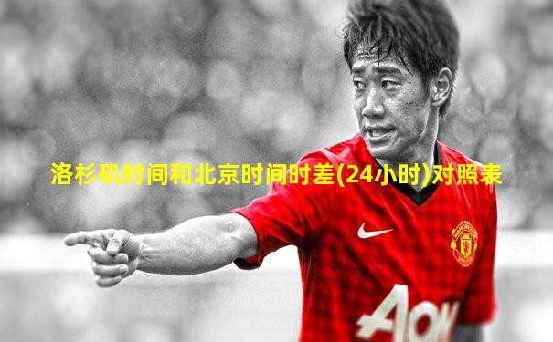 洛杉矶时间和北京时间时差(24小时)对照表
