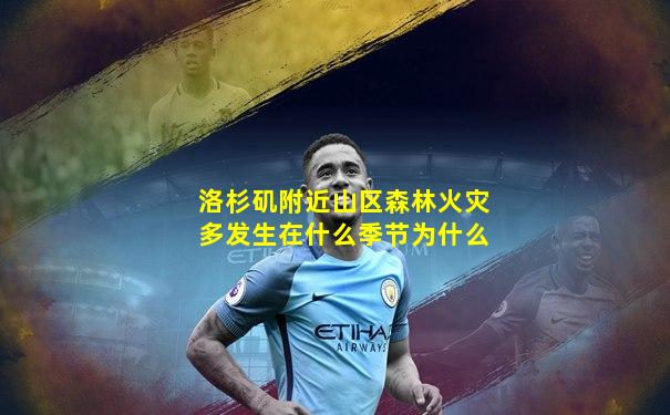 洛杉矶附近山区森林火灾多发生在什么季节为什么
