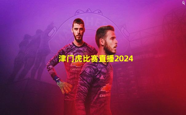 津门虎比赛直播2024