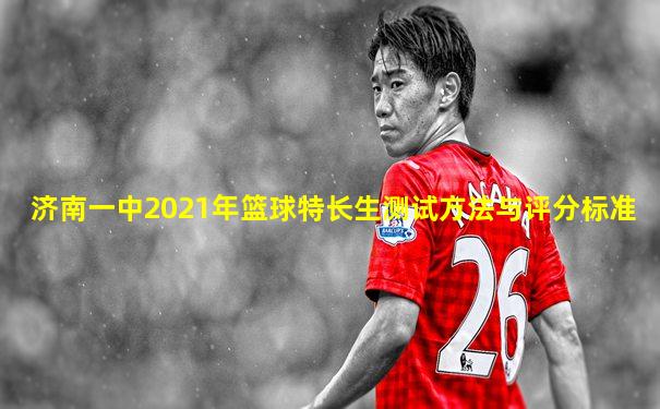 济南一中2021年篮球特长生测试方法与评分标准
