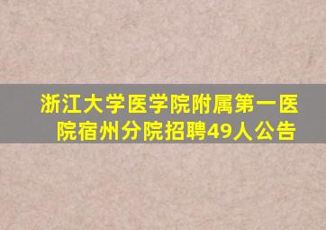 浙江大学医学院附属第一医院宿州分院招聘49人公告