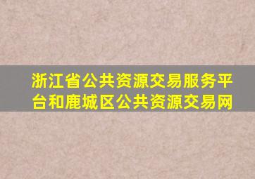 浙江省公共资源交易服务平台和鹿城区公共资源交易网