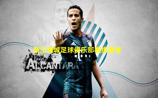 浙江绿城足球俱乐部教练是谁