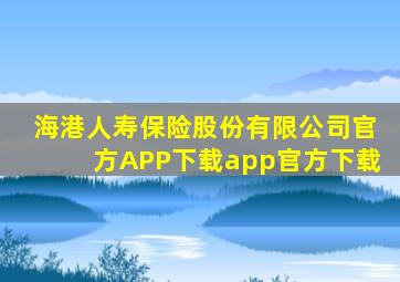 海港人寿保险股份有限公司官方APP下载app官方下载