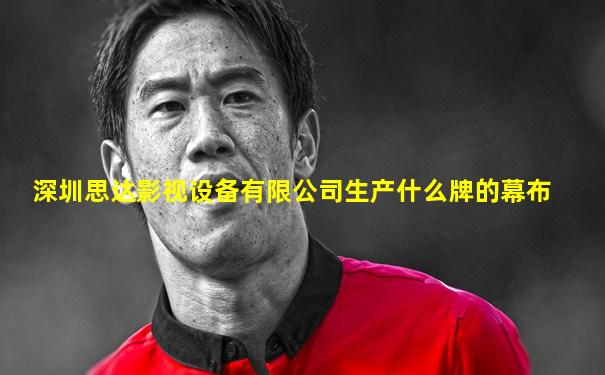 深圳思达影视设备有限公司生产什么牌的幕布