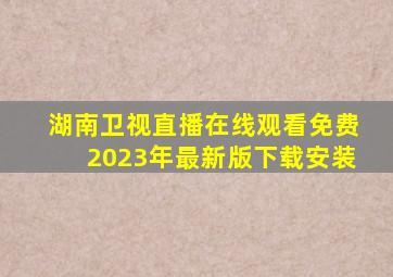 湖南卫视直播在线观看免费2023年最新版下载安装