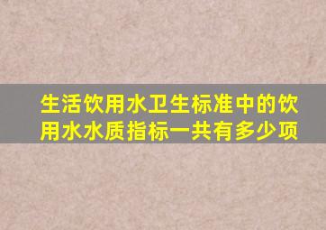 生活饮用水卫生标准中的饮用水水质指标一共有多少项