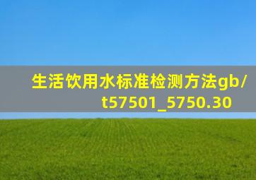 生活饮用水标准检测方法gb/t57501_5750.30