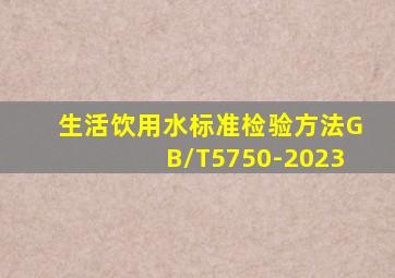 生活饮用水标准检验方法GB/T5750-2023