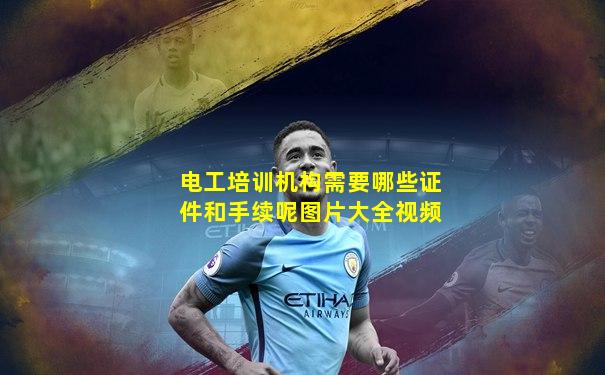 电工培训机构需要哪些证件和手续呢图片大全视频