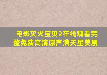 电影灭火宝贝2在线观看完整免费高清原声满天星美剧