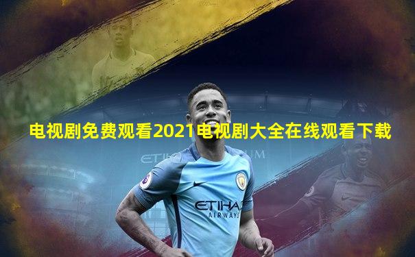 电视剧免费观看2021电视剧大全在线观看下载