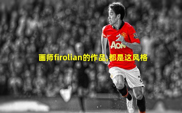 画师firolian的作品,都是这风格