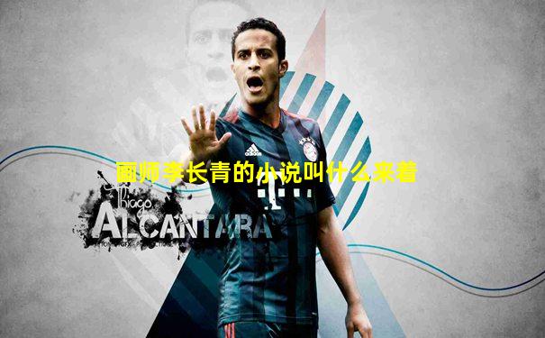 画师李长青的小说叫什么来着