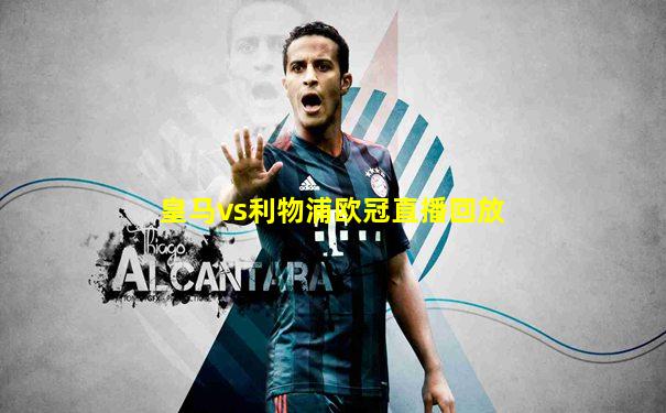 皇马vs利物浦欧冠直播回放