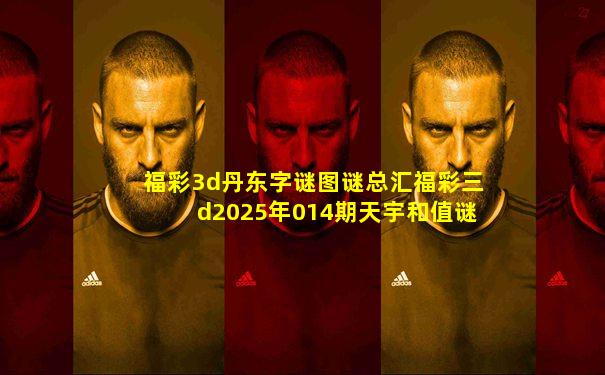 福彩3d丹东字谜图谜总汇福彩三d2025年014期天宇和值谜