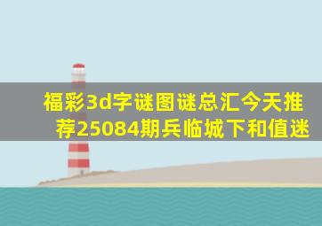 福彩3d字谜图谜总汇今天推荐25084期兵临城下和值迷