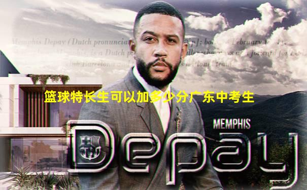 篮球特长生可以加多少分广东中考生