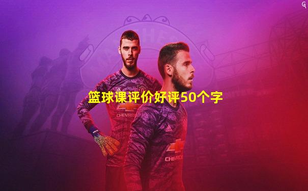 篮球课评价好评50个字