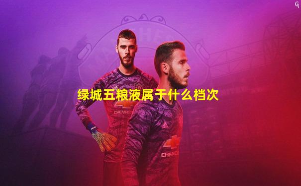 绿城五粮液属于什么档次